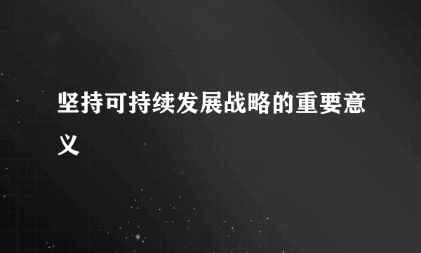 坚持可持续发展战略的重要意义