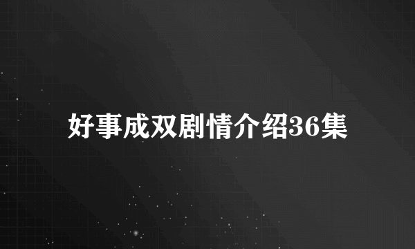 好事成双剧情介绍36集