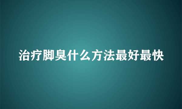 治疗脚臭什么方法最好最快