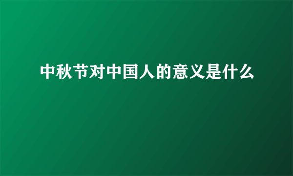 中秋节对中国人的意义是什么