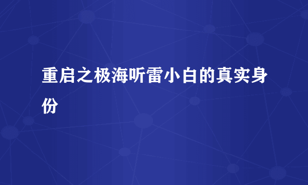 重启之极海听雷小白的真实身份