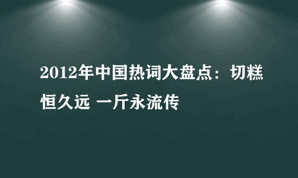 2012年中国热词大盘点：切糕恒久远 一斤永流传