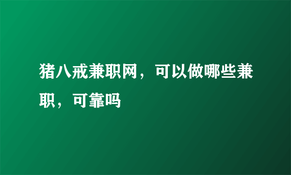 猪八戒兼职网，可以做哪些兼职，可靠吗