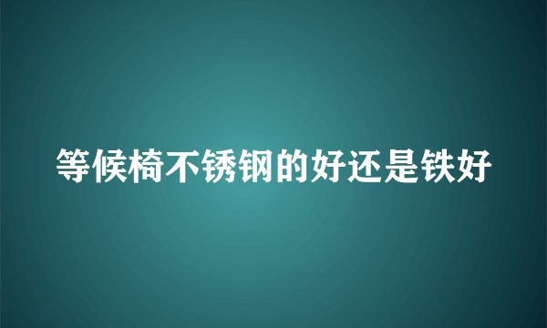 等候椅不锈钢的好还是铁好