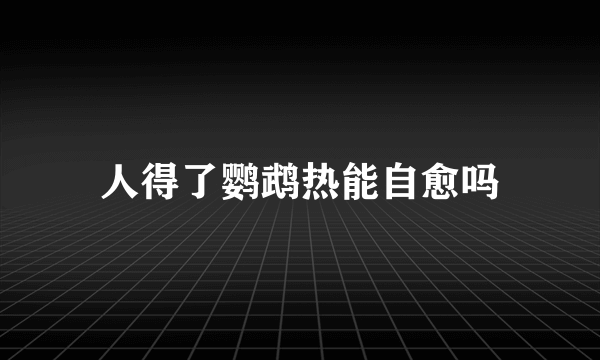 人得了鹦鹉热能自愈吗