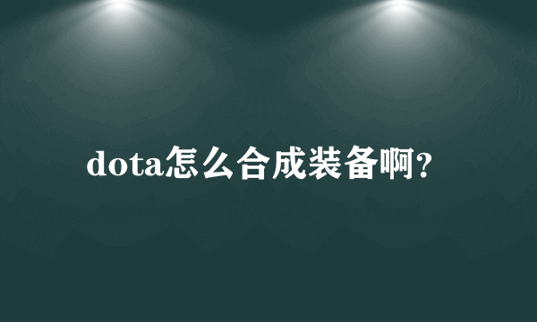 dota怎么合成装备啊？