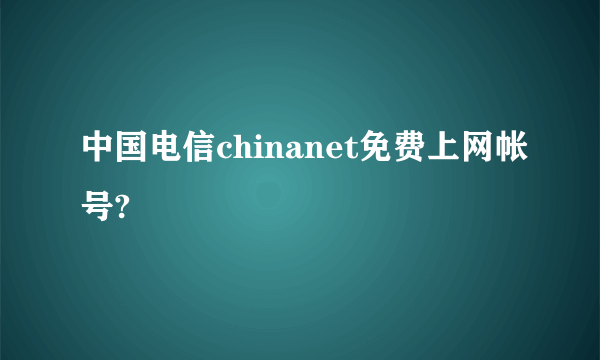 中国电信chinanet免费上网帐号?