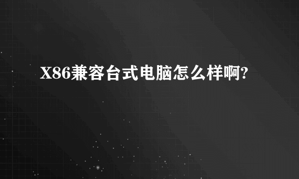 X86兼容台式电脑怎么样啊?