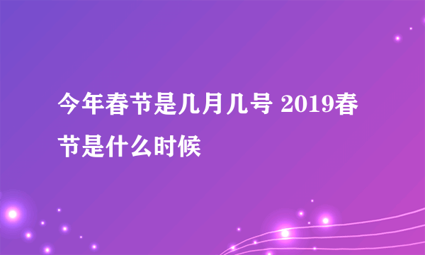 今年春节是几月几号 2019春节是什么时候