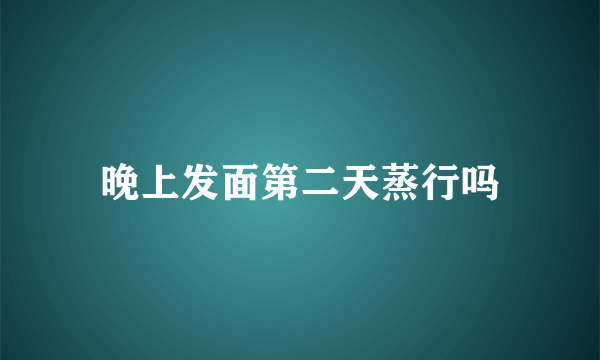 晚上发面第二天蒸行吗