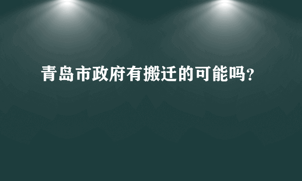 青岛市政府有搬迁的可能吗？