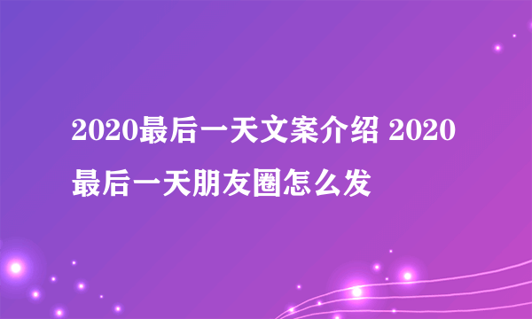 2020最后一天文案介绍 2020最后一天朋友圈怎么发