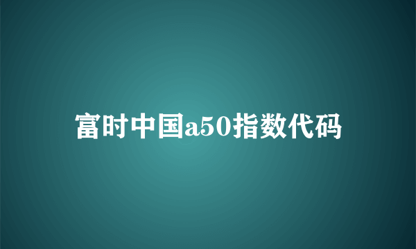 富时中国a50指数代码