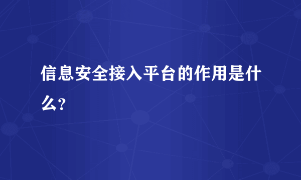 信息安全接入平台的作用是什么？