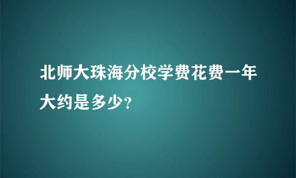 北师大珠海分校学费花费一年大约是多少？