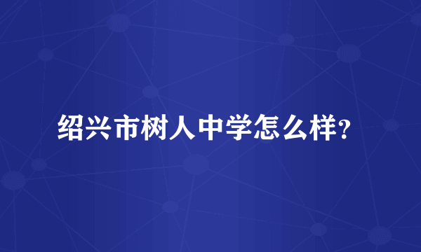 绍兴市树人中学怎么样？