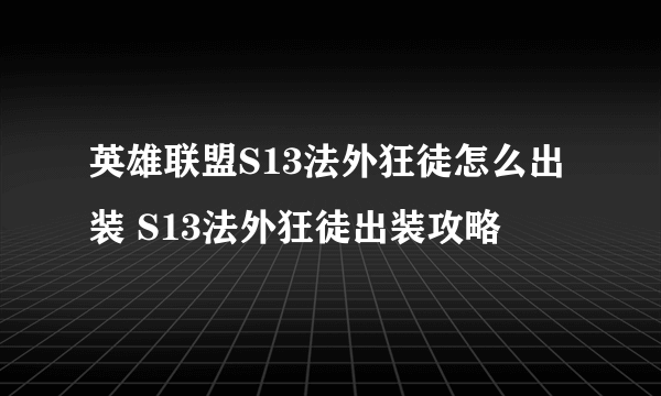 英雄联盟S13法外狂徒怎么出装 S13法外狂徒出装攻略