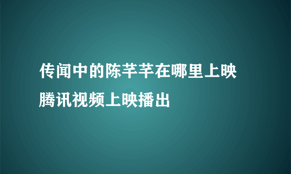 传闻中的陈芊芊在哪里上映 腾讯视频上映播出