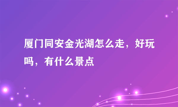 厦门同安金光湖怎么走，好玩吗，有什么景点