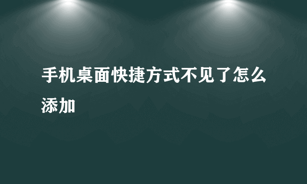 手机桌面快捷方式不见了怎么添加