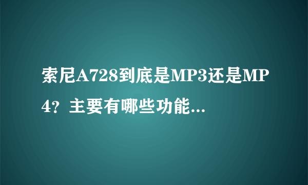 索尼A728到底是MP3还是MP4？主要有哪些功能？现在还有的买吗？要多少钱？