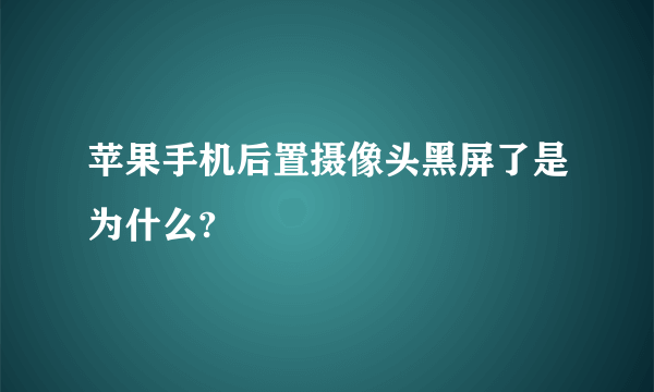 苹果手机后置摄像头黑屏了是为什么?