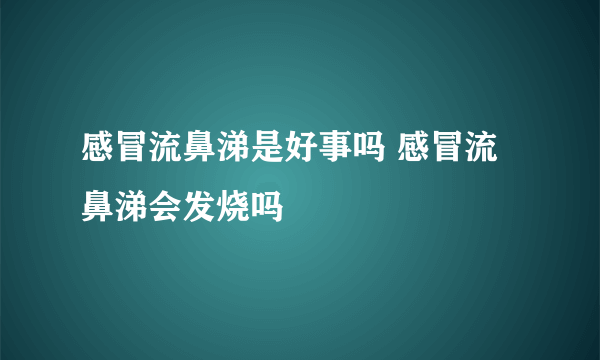 感冒流鼻涕是好事吗 感冒流鼻涕会发烧吗