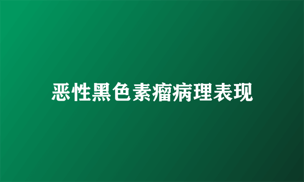 恶性黑色素瘤病理表现