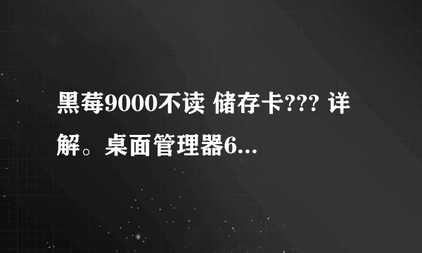 黑莓9000不读 储存卡??? 详解。桌面管理器6.0的连接不上设备。