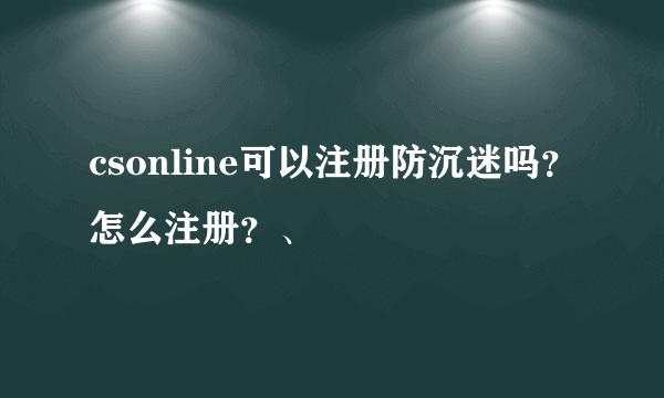 csonline可以注册防沉迷吗？怎么注册？、