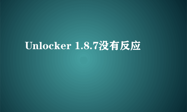 Unlocker 1.8.7没有反应