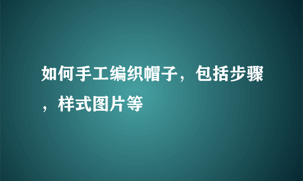 如何手工编织帽子，包括步骤，样式图片等