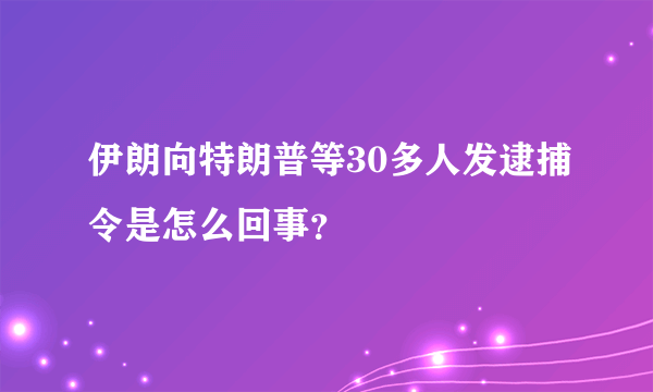 伊朗向特朗普等30多人发逮捕令是怎么回事？