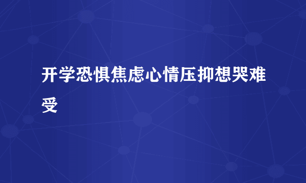 开学恐惧焦虑心情压抑想哭难受