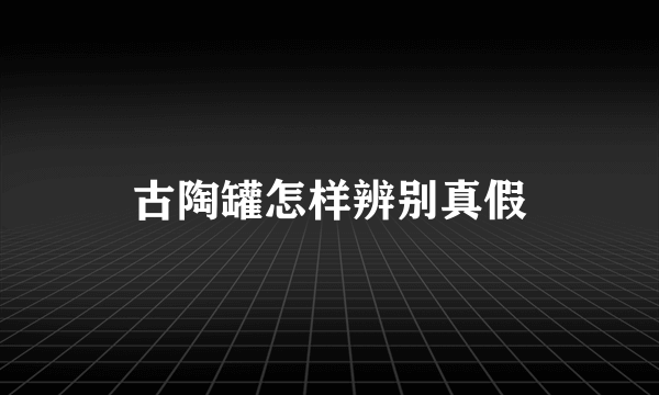 古陶罐怎样辨别真假