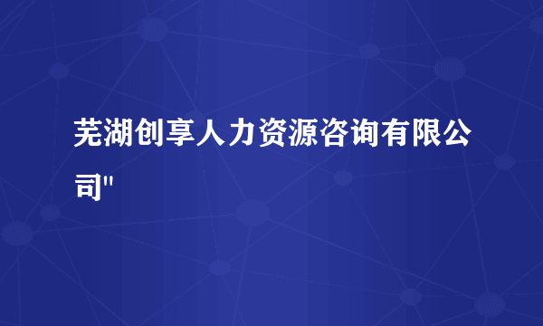 芜湖创享人力资源咨询有限公司