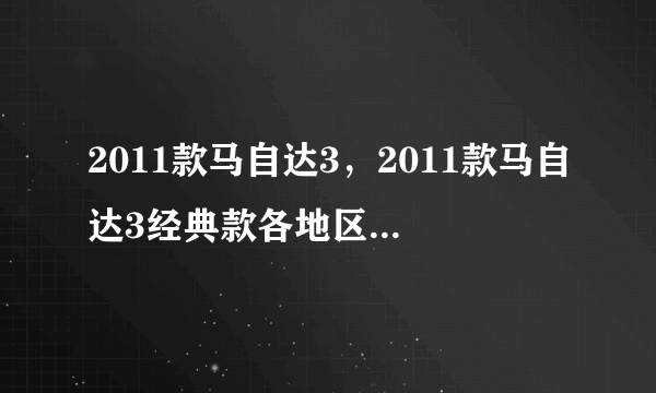 2011款马自达3，2011款马自达3经典款各地区的价位16排量的