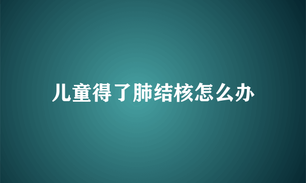 儿童得了肺结核怎么办