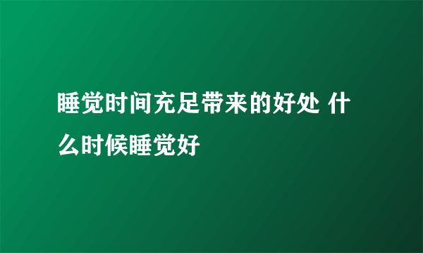 睡觉时间充足带来的好处 什么时候睡觉好