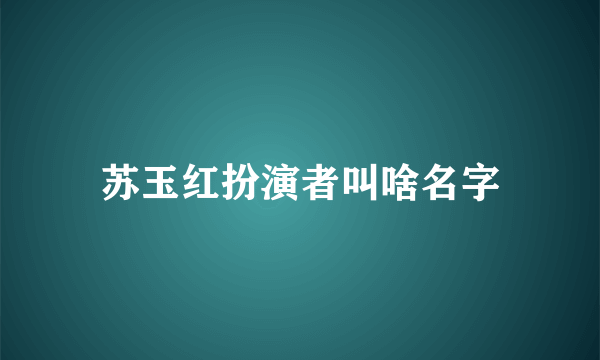 苏玉红扮演者叫啥名字