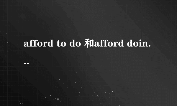 afford to do 和afford doing的区别！