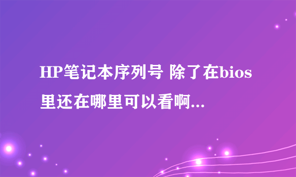 HP笔记本序列号 除了在bios里还在哪里可以看啊,紧急!!!!