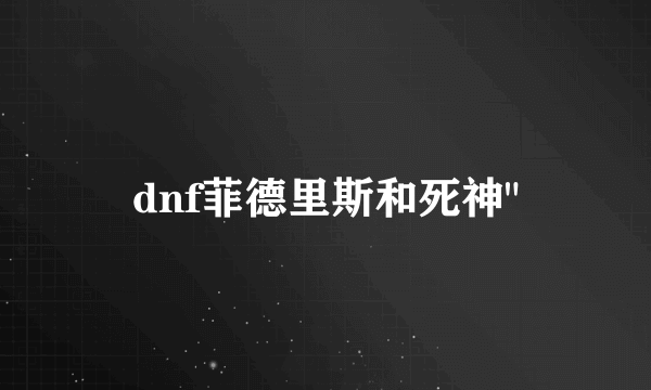 dnf菲德里斯和死神