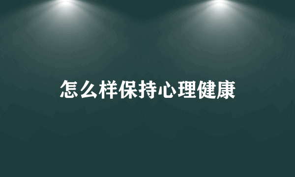 怎么样保持心理健康