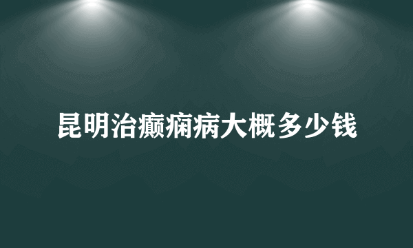 昆明治癫痫病大概多少钱