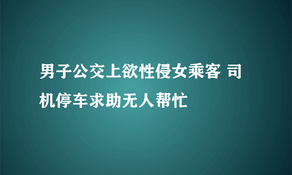 男子公交上欲性侵女乘客 司机停车求助无人帮忙