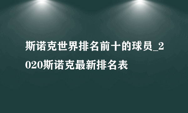 斯诺克世界排名前十的球员_2020斯诺克最新排名表