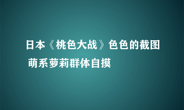 日本《桃色大战》色色的截图 萌系萝莉群体自摸