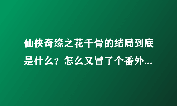 仙侠奇缘之花千骨的结局到底是什么？怎么又冒了个番外《赌局》？是接着哪的。。