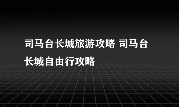 司马台长城旅游攻略 司马台长城自由行攻略